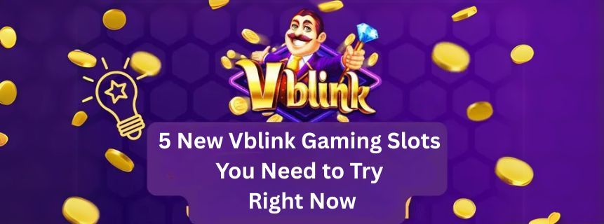 5 New Vblink Gaming Slots You Need to Try Right Now